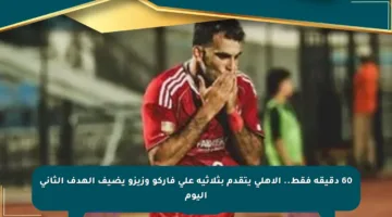 60 دقيقة فقط.. الأهلي يتقدم بثلاثية على فاركو وزيزو يضيف الهدف الثاني اليوم